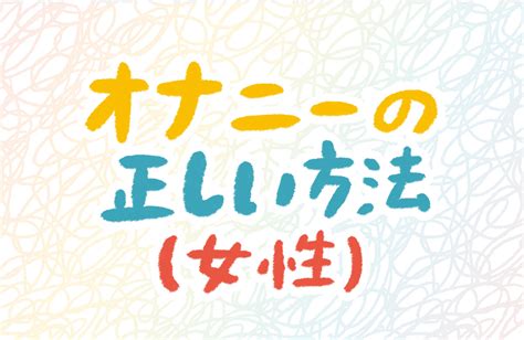 オナニーの方が気持ちいい|【女性向け】気持ちいいセルフプレジャーのやり方。初めてでも。